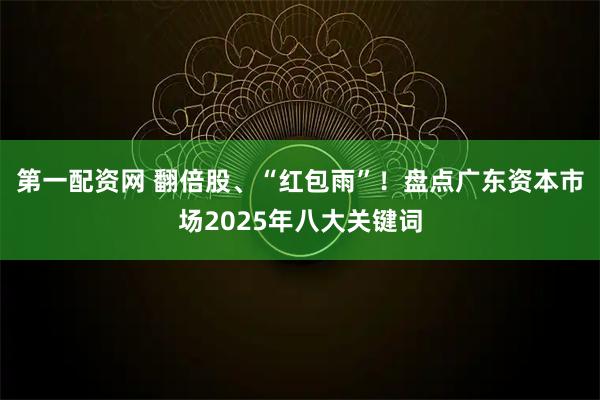 第一配资网 翻倍股、“红包雨”！盘点广东资本市场2025年八大关键词