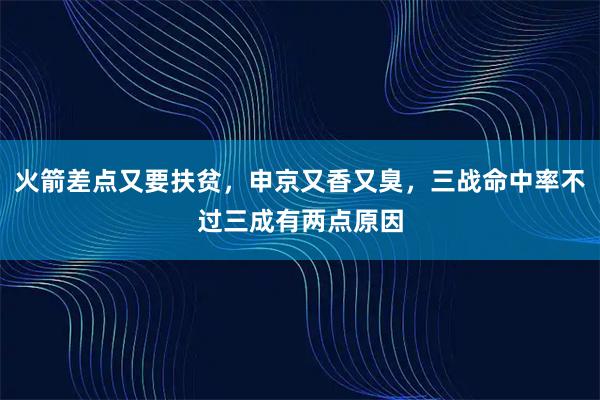 火箭差点又要扶贫，申京又香又臭，三战命中率不过三成有两点原因