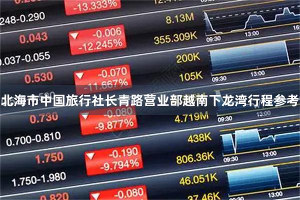 北海市中国旅行社长青路营业部越南下龙湾行程参考