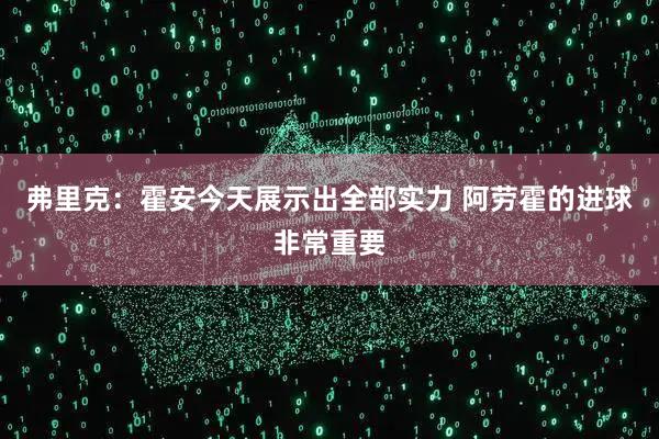 弗里克：霍安今天展示出全部实力 阿劳霍的进球非常重要