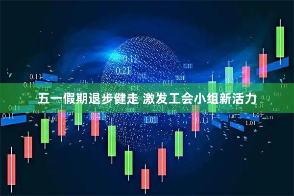 五一假期退步健走 激发工会小组新活力