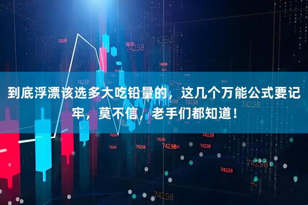 到底浮漂该选多大吃铅量的,这几个万能公式要记牢,莫不信,老手们都知道!