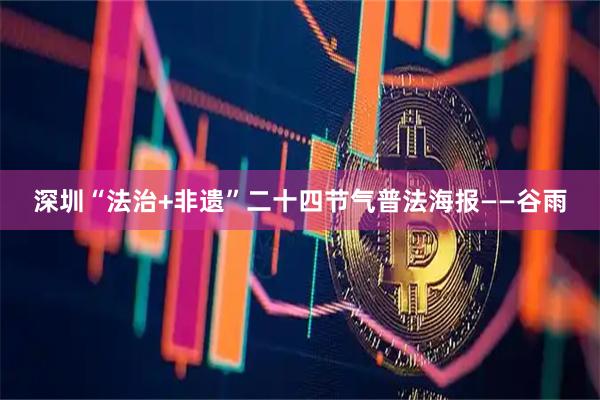 深圳“法治+非遗”二十四节气普法海报——谷雨