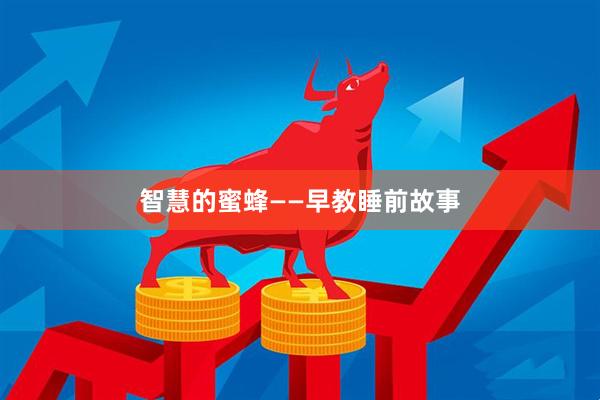 智慧的蜜蜂——早教睡前故事