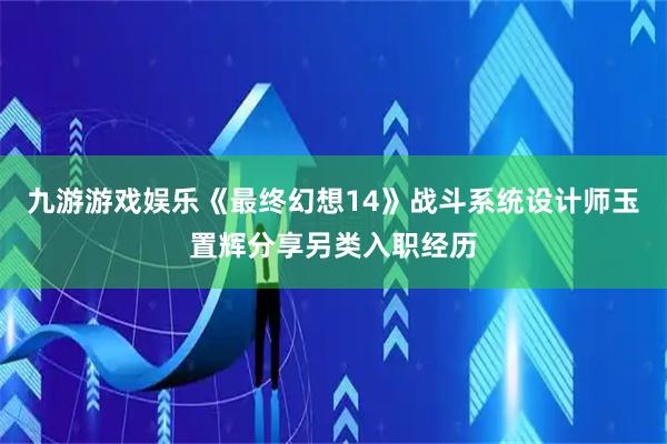 九游游戏娱乐《最终幻想14》战斗系统设计师玉置辉分享另类入职经历