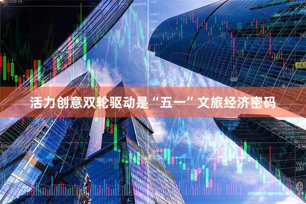 活力创意双轮驱动是“五一”文旅经济密码