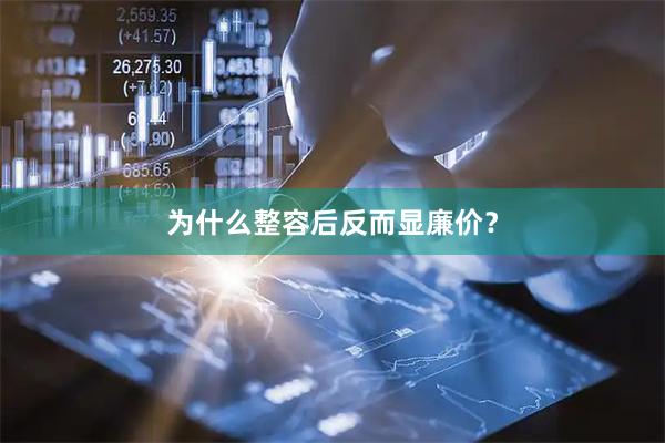 为什么整容后反而显廉价？