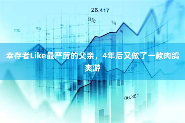 幸存者Like最严厉的父亲,4年后又做了一款肉鸽爽游