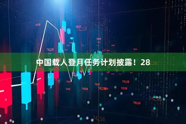 中国载人登月任务计划披露！28