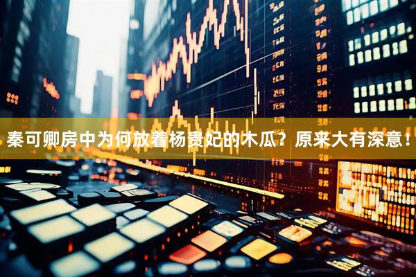 秦可卿房中为何放着杨贵妃的木瓜？原来大有深意！