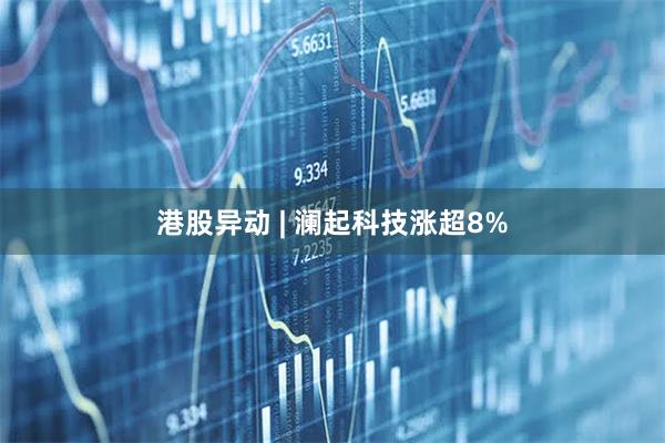 港股异动 | 澜起科技涨超8%