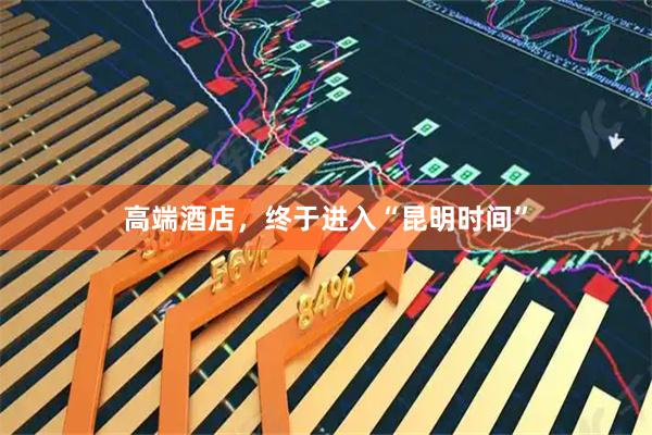 高端酒店，终于进入“昆明时间”