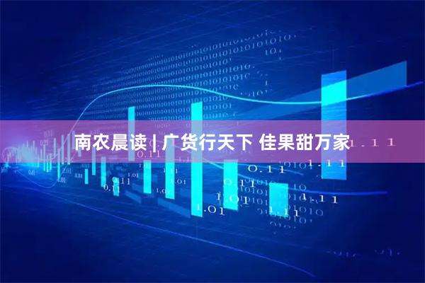 南农晨读 | 广货行天下 佳果甜万家