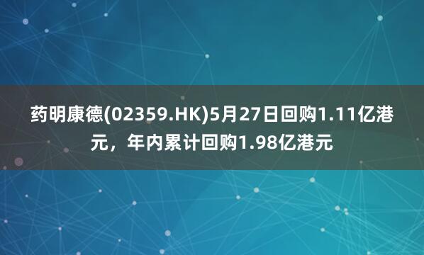 药明康德(02359.HK)5月27日回购1.11亿港元，年内累计回购1.98亿港元