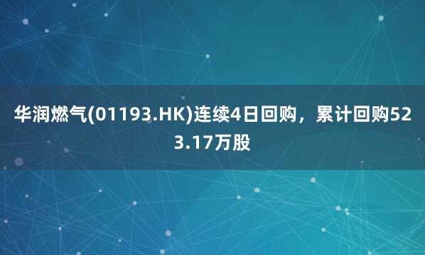 华润燃气(01193.HK)连续4日回购，累计回购523.17万股