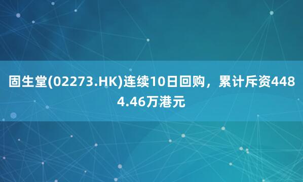 固生堂(02273.HK)连续10日回购，累计斥资4484.46万港元