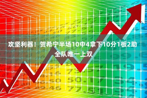 攻坚利器！贺希宁半场10中4拿下10分1板2助 全队唯一上双